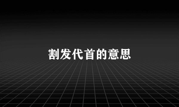 割发代首的意思
