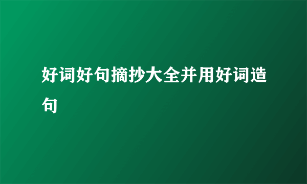 好词好句摘抄大全并用好词造句