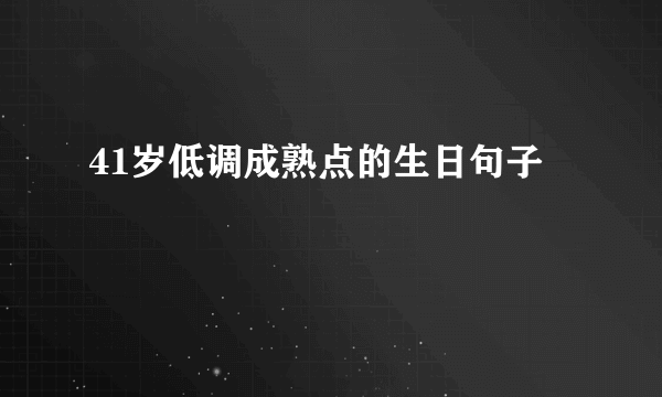 41岁低调成熟点的生日句子