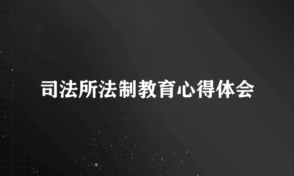 司法所法制教育心得体会