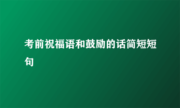 考前祝福语和鼓励的话简短短句