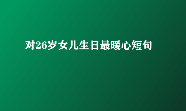对26岁女儿生日最暖心短句
