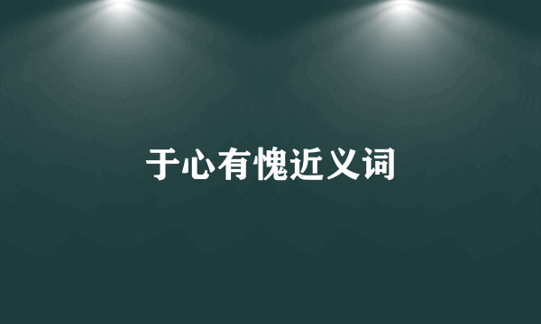 于心有愧近义词