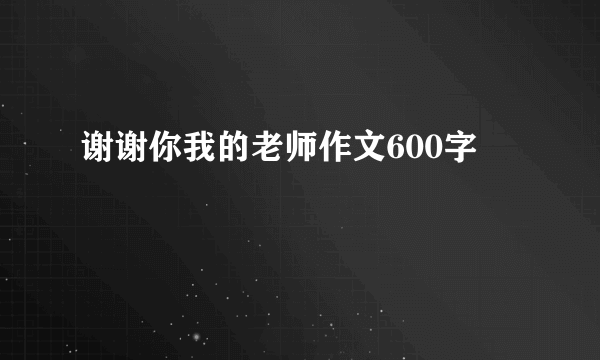谢谢你我的老师作文600字