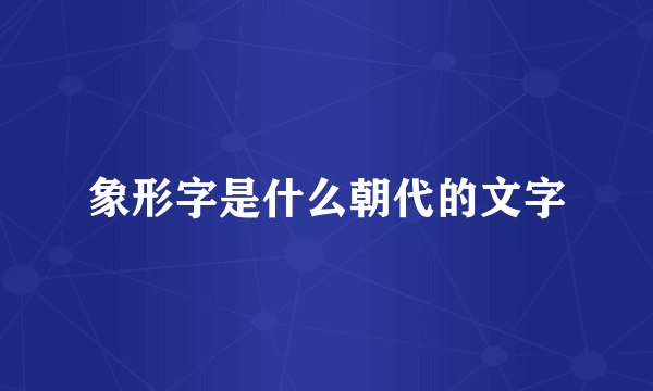 象形字是什么朝代的文字