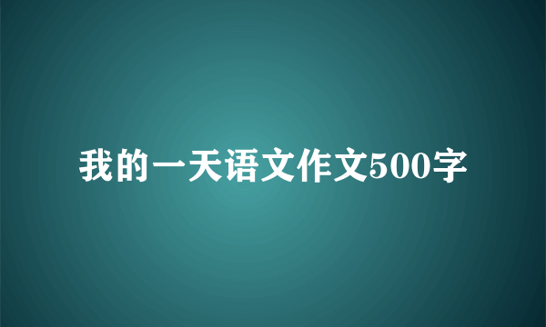 我的一天语文作文500字