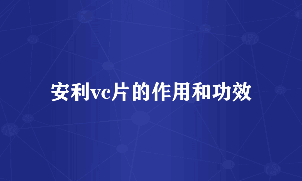 安利vc片的作用和功效