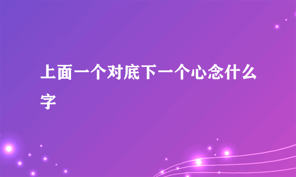 上面一个对底下一个心念什么字
