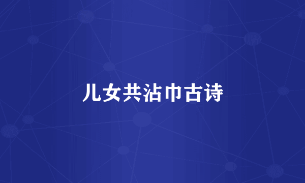 儿女共沾巾古诗