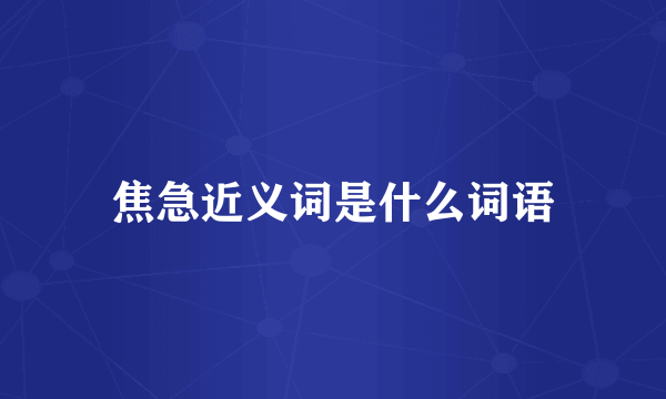 焦急近义词是什么词语