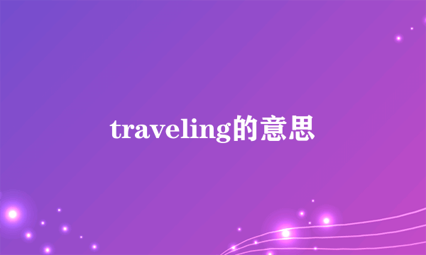 traveling的意思