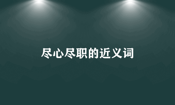 尽心尽职的近义词