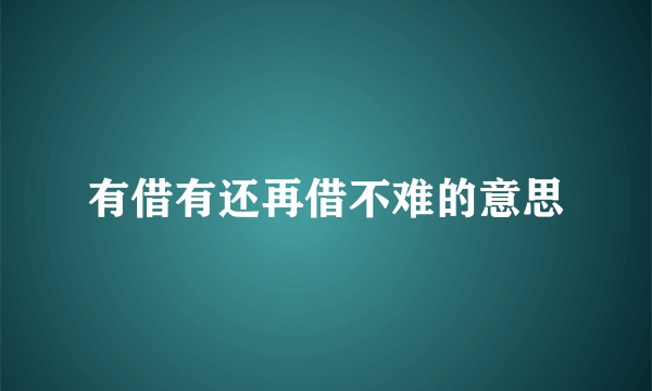 有借有还再借不难的意思