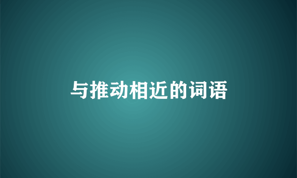 与推动相近的词语