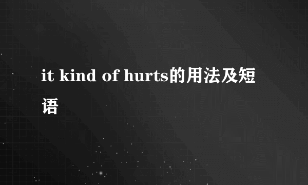 it kind of hurts的用法及短语