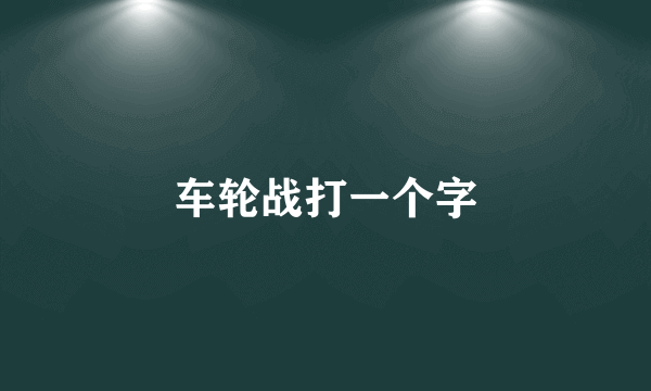 车轮战打一个字