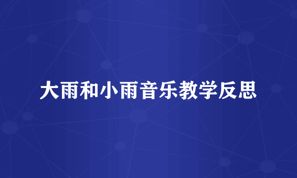 大雨和小雨音乐教学反思