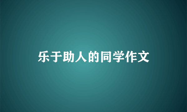 乐于助人的同学作文