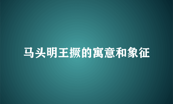 马头明王撅的寓意和象征