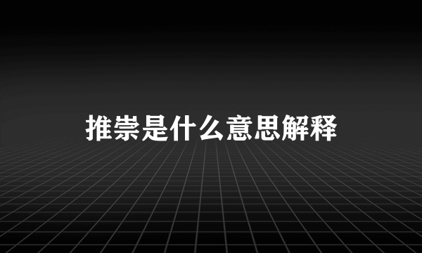 推崇是什么意思解释