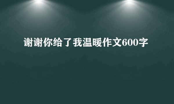 谢谢你给了我温暖作文600字