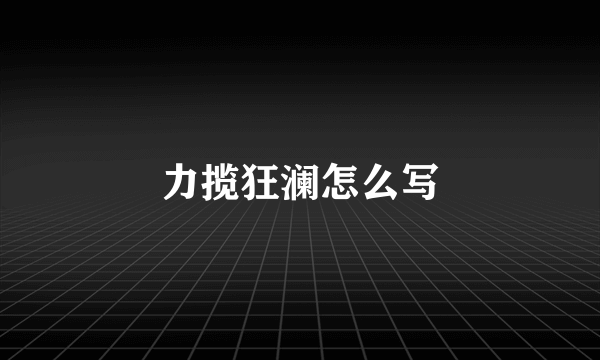 力揽狂澜怎么写