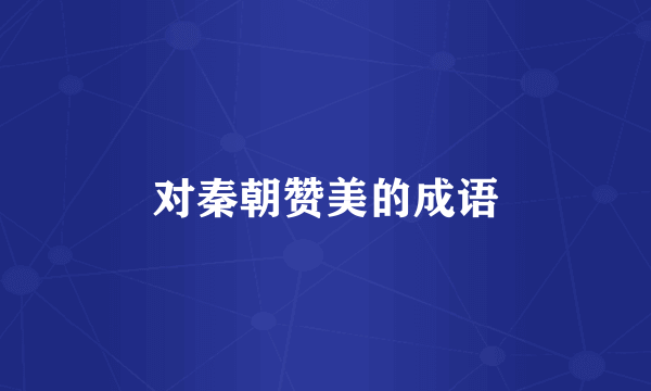对秦朝赞美的成语