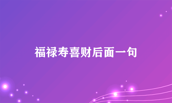 福禄寿喜财后面一句