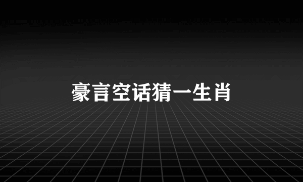豪言空话猜一生肖
