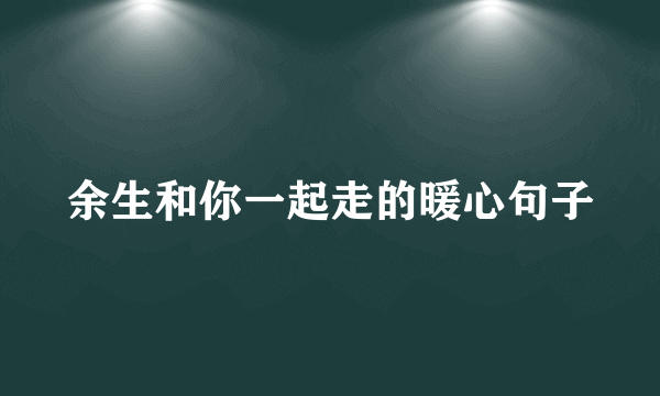 余生和你一起走的暖心句子