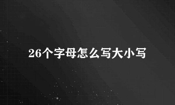 26个字母怎么写大小写