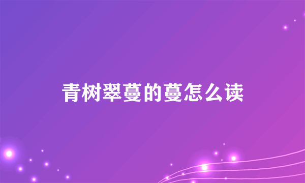青树翠蔓的蔓怎么读