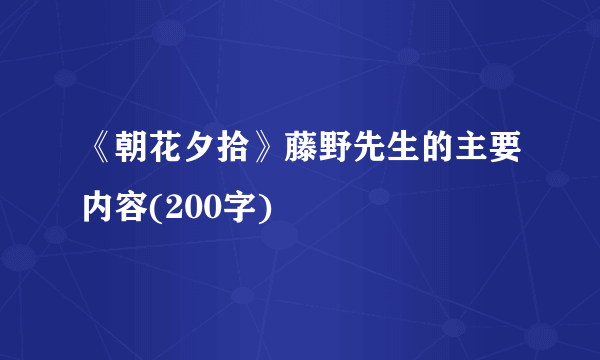 《朝花夕拾》藤野先生的主要内容(200字)