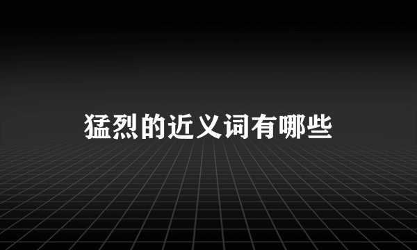 猛烈的近义词有哪些