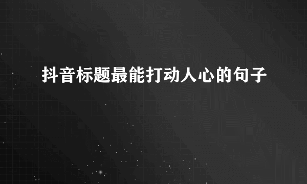 抖音标题最能打动人心的句子
