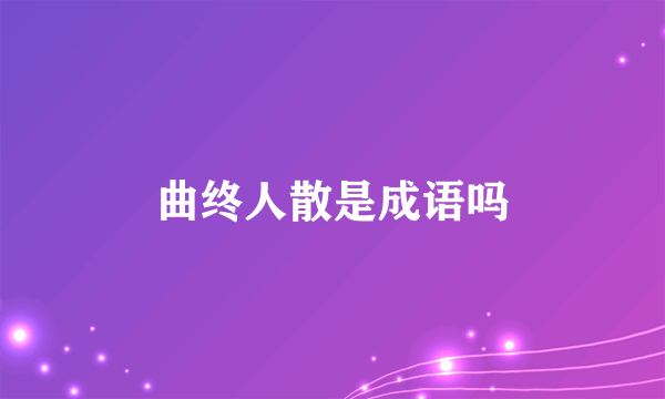 曲终人散是成语吗