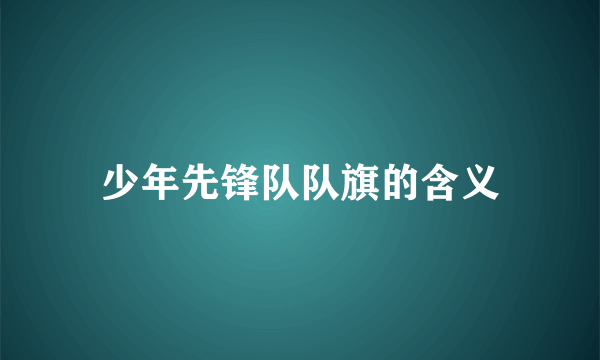 少年先锋队队旗的含义
