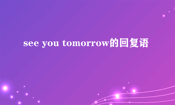 see you tomorrow的回复语