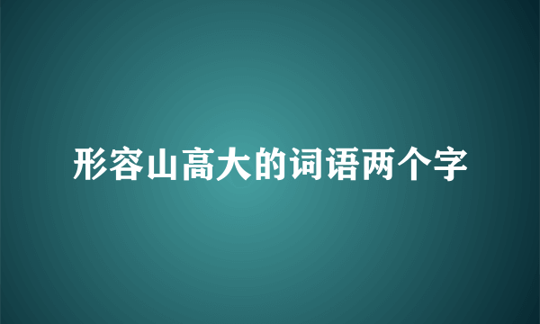 形容山高大的词语两个字