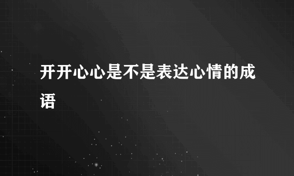 开开心心是不是表达心情的成语