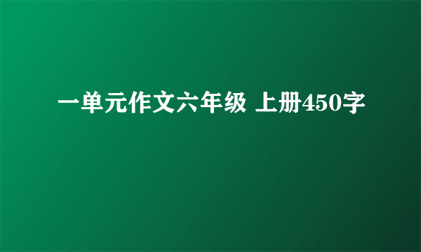一单元作文六年级 上册450字
