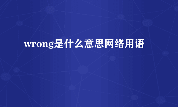 wrong是什么意思网络用语