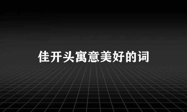 佳开头寓意美好的词