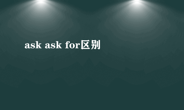 ask ask for区别