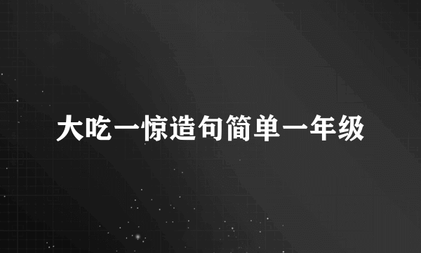 大吃一惊造句简单一年级