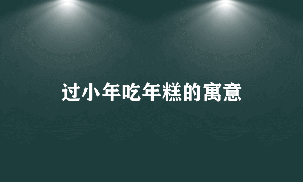 过小年吃年糕的寓意