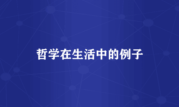 哲学在生活中的例子