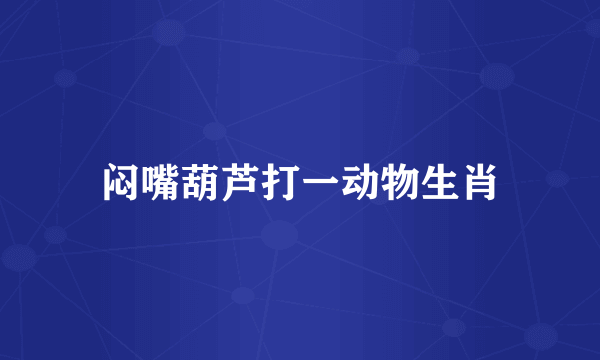 闷嘴葫芦打一动物生肖