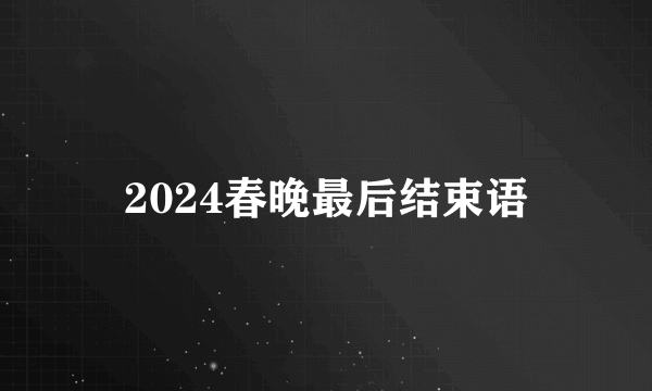 2024春晚最后结束语