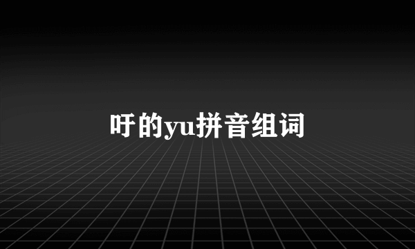 吁的yu拼音组词